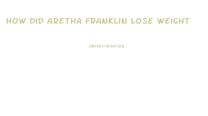 How Did Aretha Franklin Lose Weight