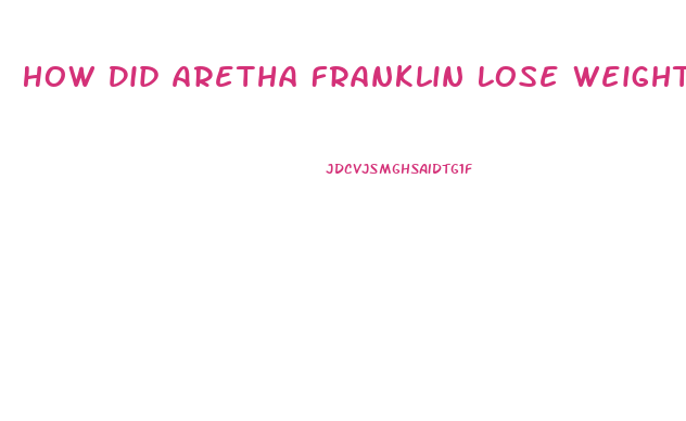 How Did Aretha Franklin Lose Weight