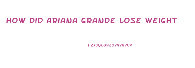 How Did Ariana Grande Lose Weight