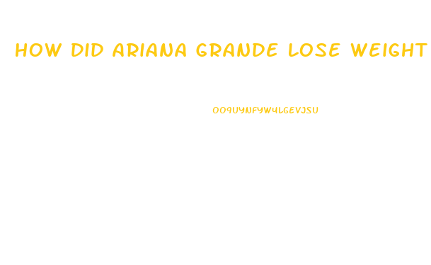 How Did Ariana Grande Lose Weight