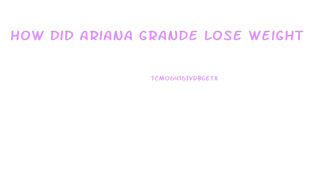 How Did Ariana Grande Lose Weight