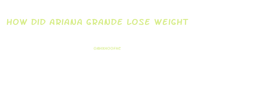 How Did Ariana Grande Lose Weight