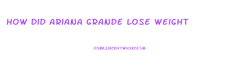 How Did Ariana Grande Lose Weight