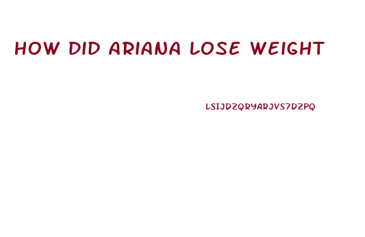 How Did Ariana Lose Weight