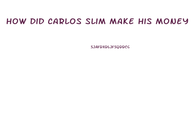 How Did Carlos Slim Make His Money