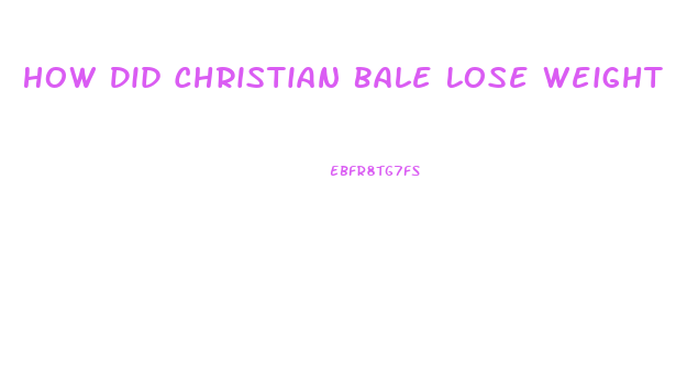 How Did Christian Bale Lose Weight