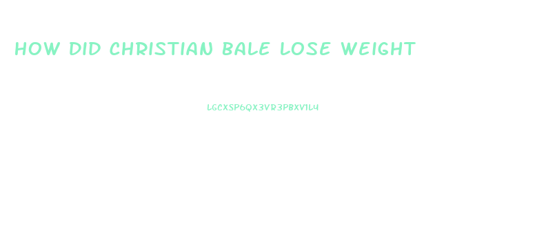 How Did Christian Bale Lose Weight