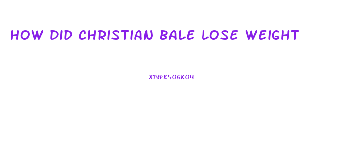 How Did Christian Bale Lose Weight