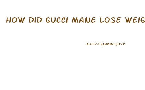 How Did Gucci Mane Lose Weight