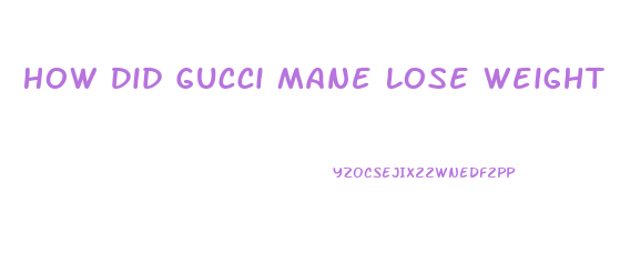 How Did Gucci Mane Lose Weight