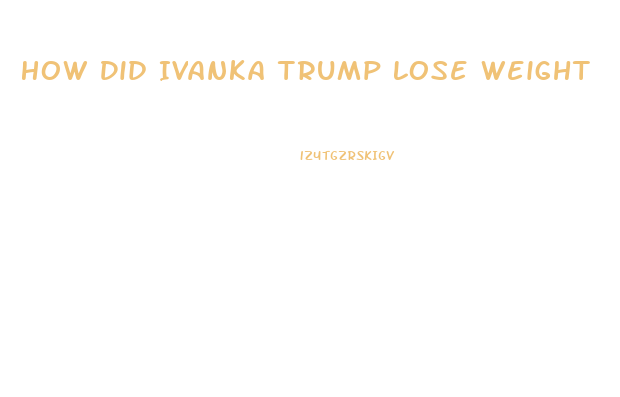 How Did Ivanka Trump Lose Weight