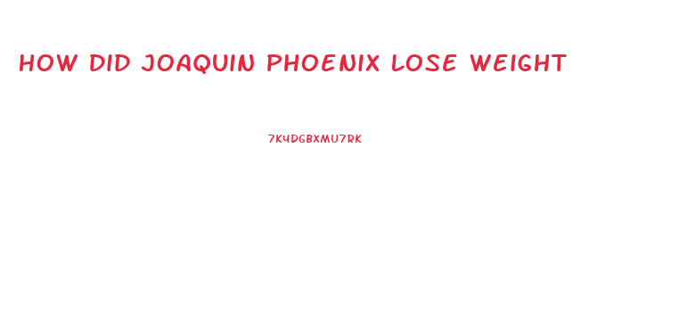 How Did Joaquin Phoenix Lose Weight