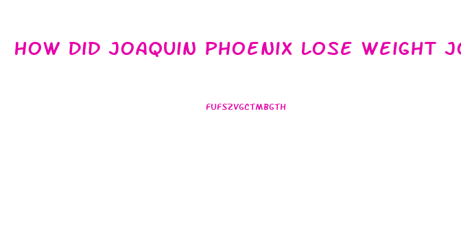 How Did Joaquin Phoenix Lose Weight Joker