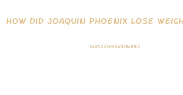 How Did Joaquin Phoenix Lose Weight Joker