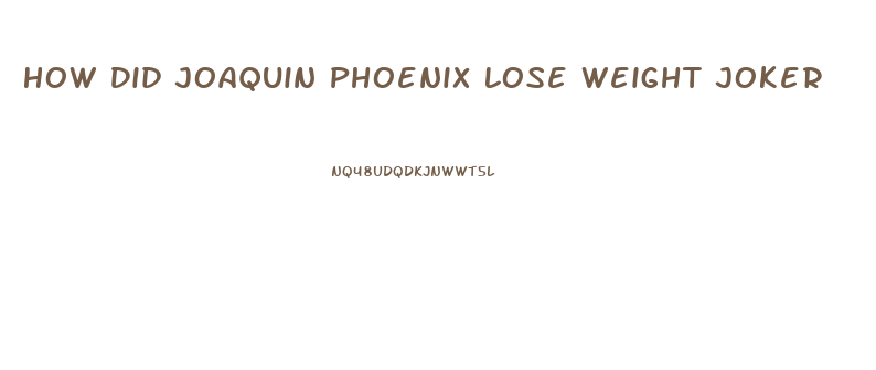 How Did Joaquin Phoenix Lose Weight Joker