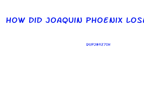 How Did Joaquin Phoenix Lose Weight