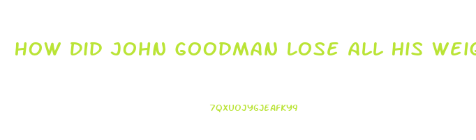 How Did John Goodman Lose All His Weight