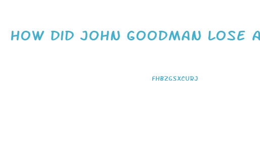 How Did John Goodman Lose All His Weight