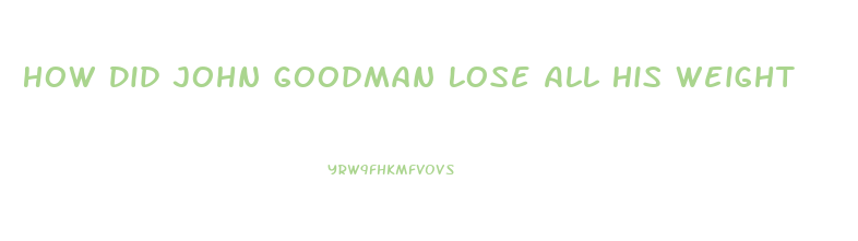 How Did John Goodman Lose All His Weight