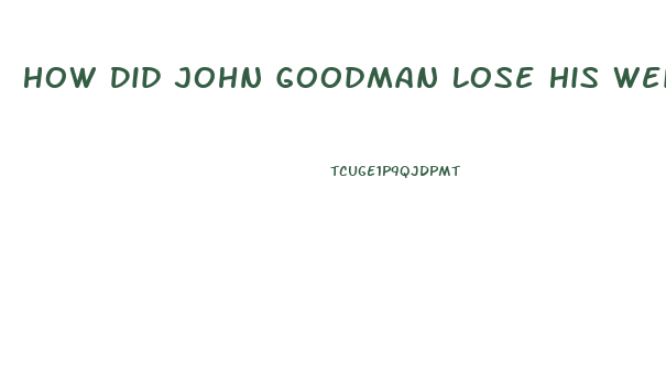 How Did John Goodman Lose His Weight