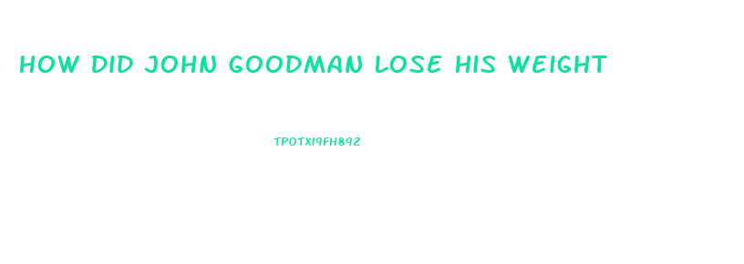 How Did John Goodman Lose His Weight
