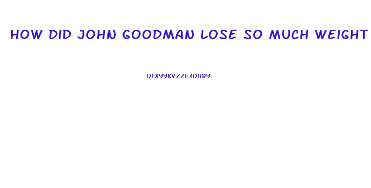 How Did John Goodman Lose So Much Weight