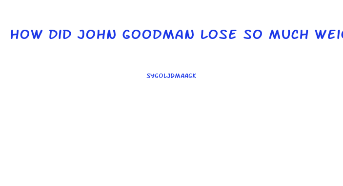 How Did John Goodman Lose So Much Weight