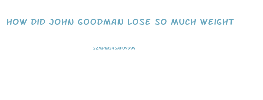 How Did John Goodman Lose So Much Weight