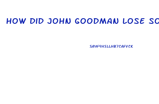 How Did John Goodman Lose So Much Weight