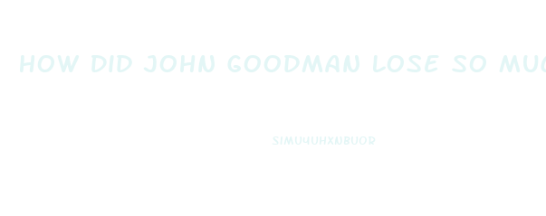 How Did John Goodman Lose So Much Weight