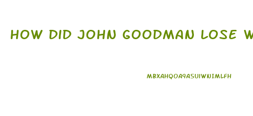 How Did John Goodman Lose Weight