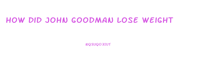 How Did John Goodman Lose Weight