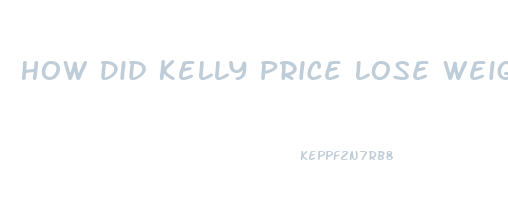 How Did Kelly Price Lose Weight