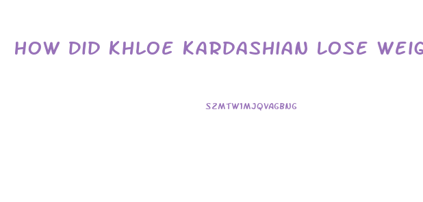 How Did Khloe Kardashian Lose Weight