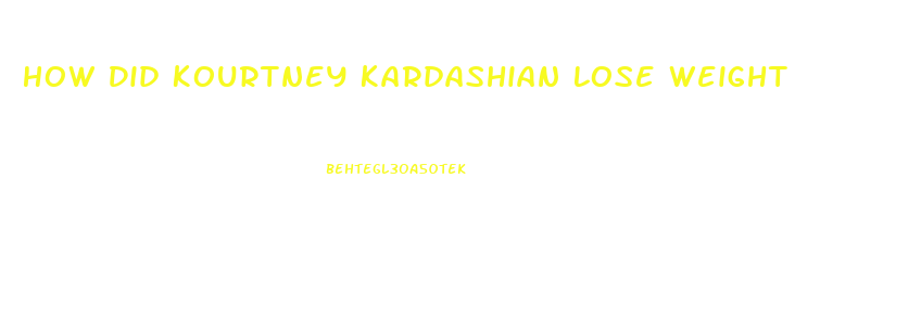 How Did Kourtney Kardashian Lose Weight