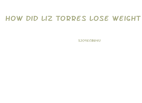 How Did Liz Torres Lose Weight