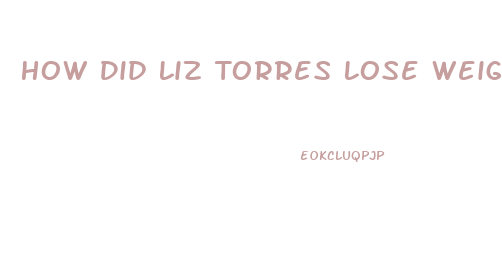 How Did Liz Torres Lose Weight