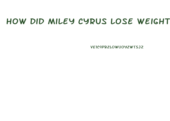 How Did Miley Cyrus Lose Weight