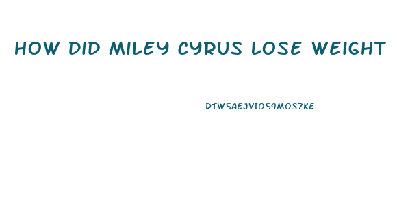 How Did Miley Cyrus Lose Weight