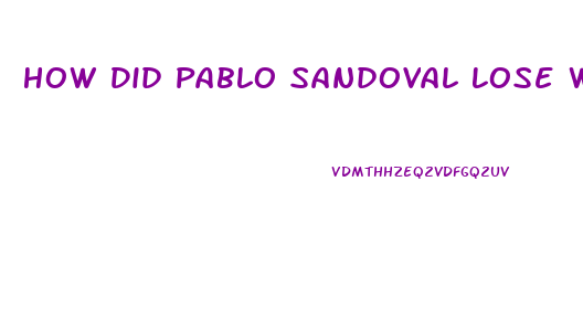 How Did Pablo Sandoval Lose Weight