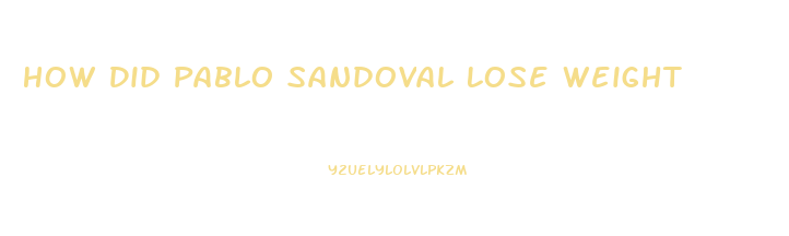 How Did Pablo Sandoval Lose Weight