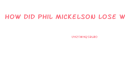 How Did Phil Mickelson Lose Weight