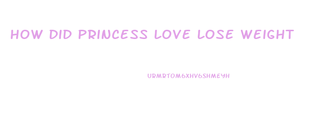 How Did Princess Love Lose Weight