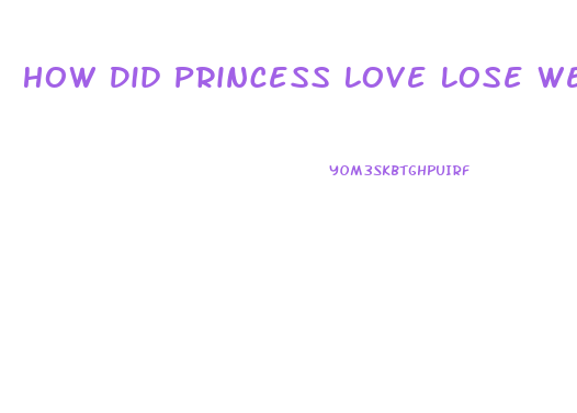 How Did Princess Love Lose Weight