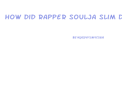 How Did Rapper Soulja Slim Die