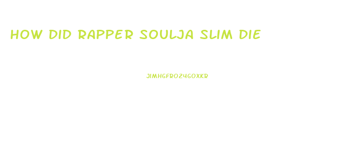 How Did Rapper Soulja Slim Die