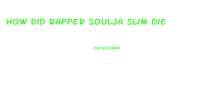 How Did Rapper Soulja Slim Die