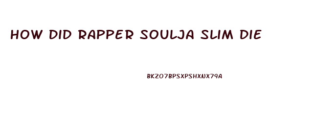 How Did Rapper Soulja Slim Die