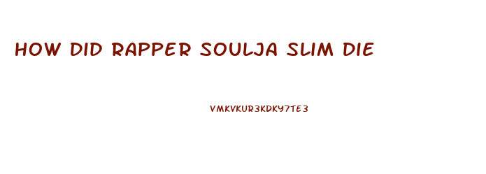 How Did Rapper Soulja Slim Die