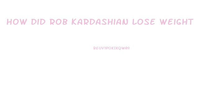 How Did Rob Kardashian Lose Weight